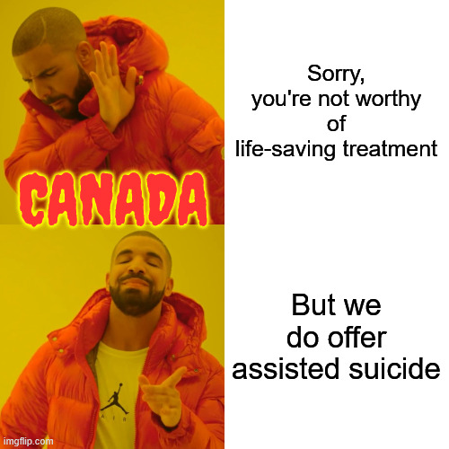 Drake Hotline Bling Meme | Sorry, you're not worthy of life-saving treatment But we do offer assisted suicide CANADA | image tagged in memes,drake hotline bling | made w/ Imgflip meme maker