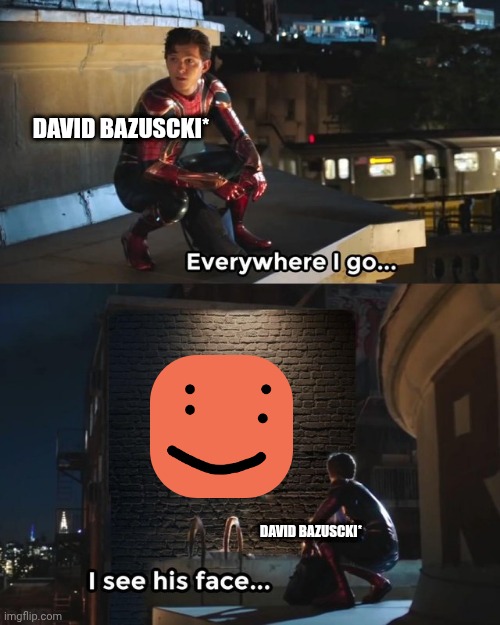 Free schlep | DAVID BAZUSCKI*; DAVID BAZUSCKI* | image tagged in everywhere i go i see his face | made w/ Imgflip meme maker