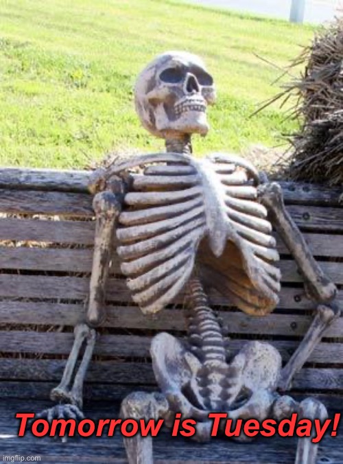 Waiting Skeleton | Tomorrow is Tuesday! | image tagged in memes,waiting skeleton | made w/ Imgflip meme maker
