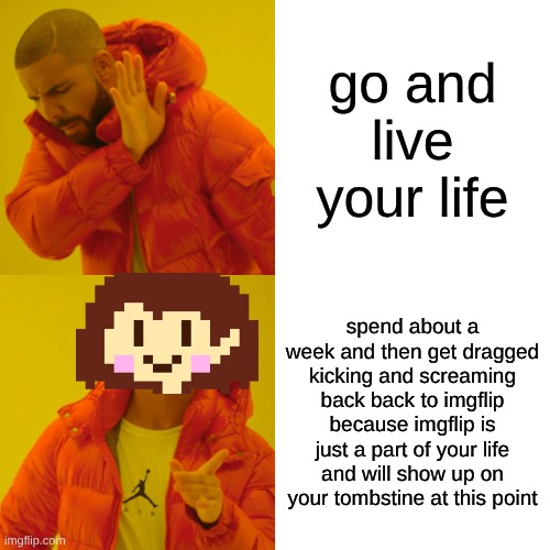 I'M BACK BITCHES | go and live your life; spend about a week and then get dragged kicking and screaming back back to imgflip because imgflip is just a part of your life and will show up on your tombstine at this point | image tagged in memes,drake hotline bling | made w/ Imgflip meme maker