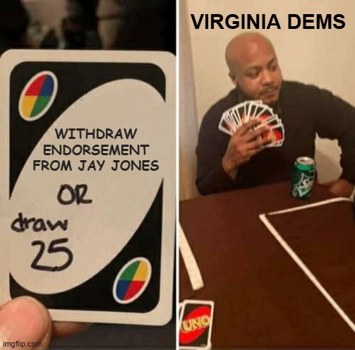 Jay Jones | VIRGINIA DEMS; WITHDRAW ENDORSEMENT FROM JAY JONES | image tagged in memes,uno draw 25 cards | made w/ Imgflip meme maker