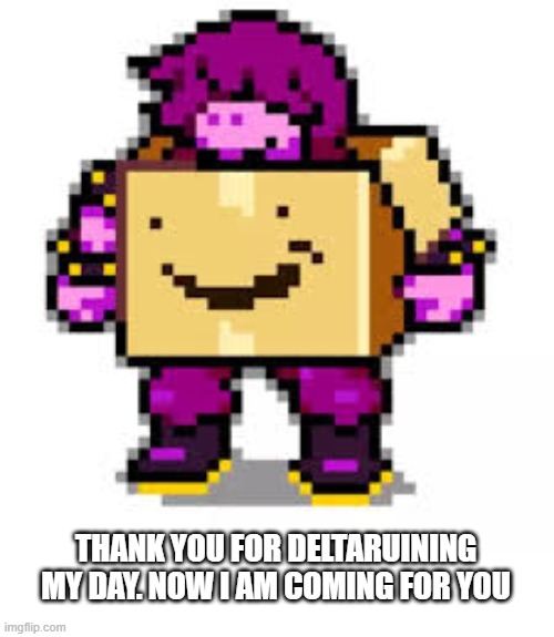 THANK YOU FOR DELTARUINING MY DAY. NOW I AM COMING FOR YOU | made w/ Imgflip meme maker