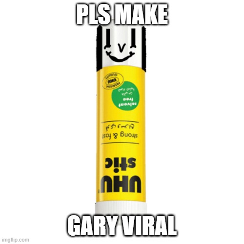 IDK if the first one actually posted, but pls MAKE GARY THE GLUESTICK VIRAL | PLS MAKE; GARY VIRAL | image tagged in gary the gluestick | made w/ Imgflip meme maker