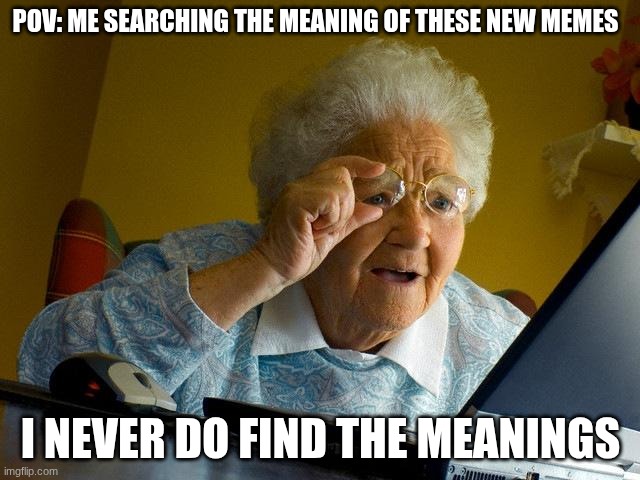 finding the meaning of da memes | POV: ME SEARCHING THE MEANING OF THESE NEW MEMES; I NEVER DO FIND THE MEANINGS | image tagged in memes,grandma finds the internet | made w/ Imgflip meme maker