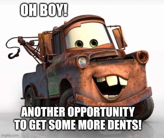 Tow Mater 101 | OH BOY! ANOTHER OPPORTUNITY TO GET SOME MORE DENTS! | image tagged in tow mater 101 | made w/ Imgflip meme maker