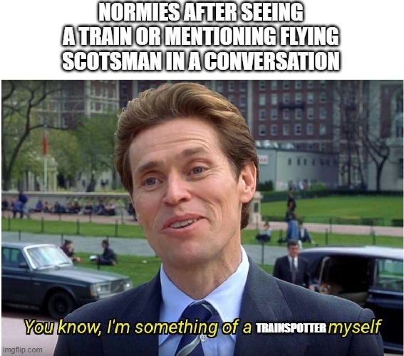 I'm something of a "trainspotter" myself. (is it just me or I hate the name 'trainspotter') | NORMIES AFTER SEEING A TRAIN OR MENTIONING FLYING SCOTSMAN IN A CONVERSATION; TRAINSPOTTER | image tagged in you know i'm something of a _ myself | made w/ Imgflip meme maker