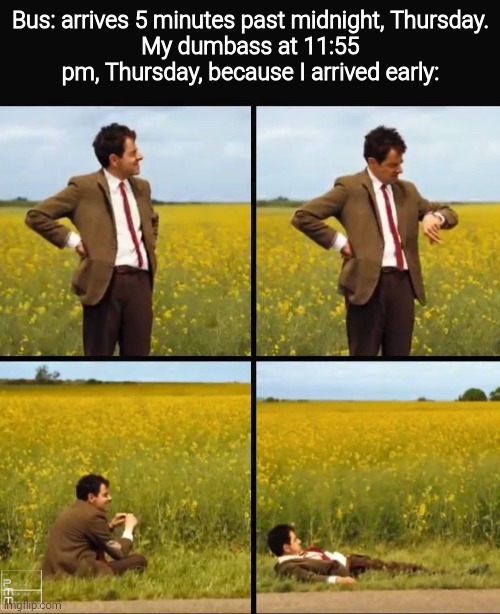 Mr bean waiting | Bus: arrives 5 minutes past midnight, Thursday.
My dumbass at 11:55 pm, Thursday, because I arrived early: | image tagged in mr bean waiting | made w/ Imgflip meme maker