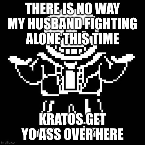 I'm getting Kratos | THERE IS NO WAY MY HUSBAND FIGHTING ALONE THIS TIME; KRATOS GET YO ASS OVER HERE | image tagged in sans undertale | made w/ Imgflip meme maker