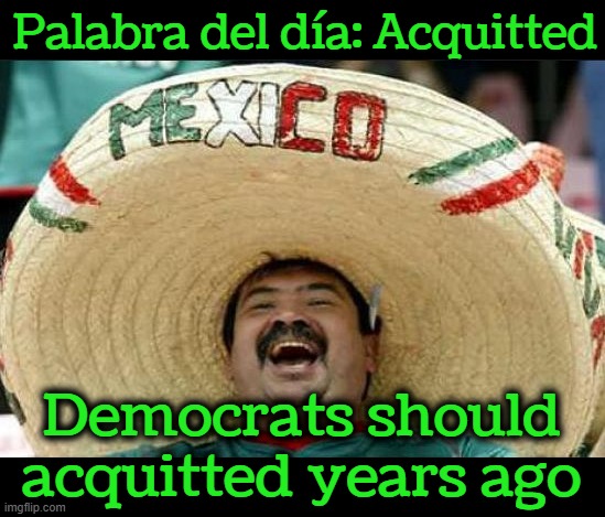 ¡Hora le Sombrero! | Palabra del día: Acquitted; Democrats should acquitted years ago | image tagged in mexican word of the day | made w/ Imgflip meme maker