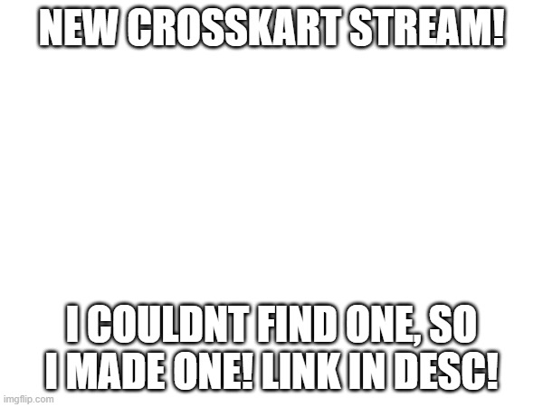 https://imgflip.com/m/crosskart | NEW CROSSKART STREAM! I COULDNT FIND ONE, SO I MADE ONE! LINK IN DESC! | image tagged in mario kart,racing | made w/ Imgflip meme maker