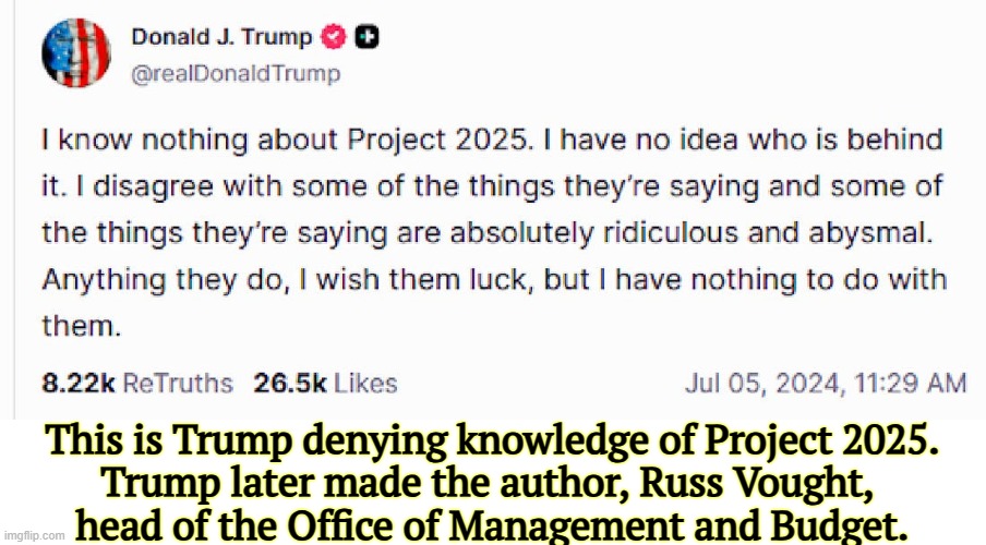 Liar. | This is Trump denying knowledge of Project 2025.
Trump later made the author, Russ Vought, 
head of the Office of Management and Budget. | image tagged in trump denying project 2025 before making the author head of omb,trump,liar,project 2025,russell vought,tax cuts for the rich | made w/ Imgflip meme maker