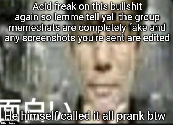 Fascinating | Acid freak on this bullshit again so lemme tell yall the group memechats are completely fake and any screenshots you're sent are edited; He himself called it all prank btw | image tagged in fascinating | made w/ Imgflip meme maker