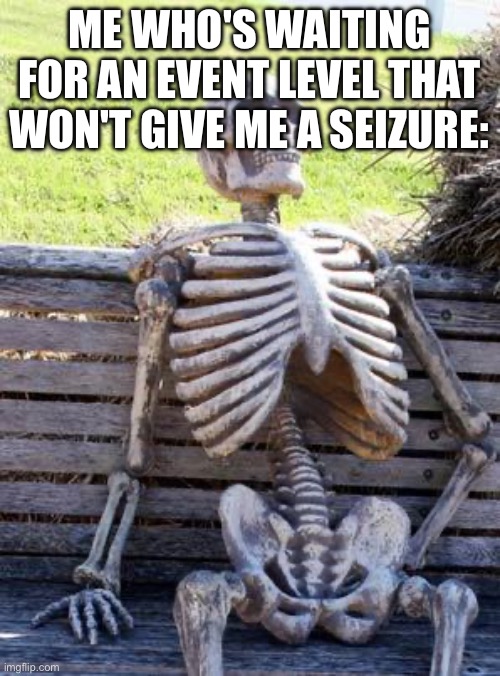 Waiting Skeleton Meme | ME WHO'S WAITING FOR AN EVENT LEVEL THAT WON'T GIVE ME A SEIZURE: | image tagged in memes,waiting skeleton | made w/ Imgflip meme maker