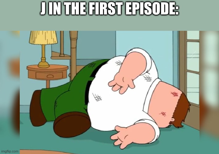 ye | J IN THE FIRST EPISODE: | image tagged in peter griffin dead pose,murder drones,memeder drones | made w/ Imgflip meme maker