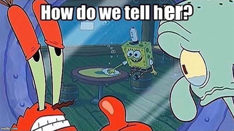 How do we tell him | er | image tagged in how do we tell him | made w/ Imgflip meme maker