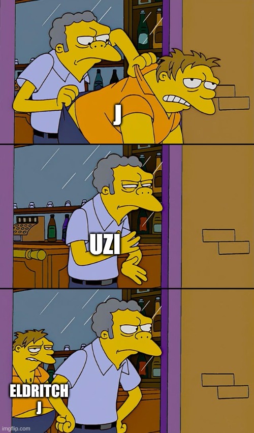 she keeps coming back man... | J; UZI; ELDRITCH J | image tagged in moe throws barney,memeder drones | made w/ Imgflip meme maker