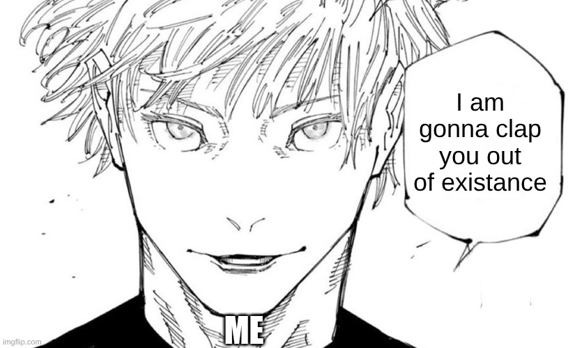 Nah I'd Win | I am gonna clap you out of existance; ME | image tagged in nah i'd win | made w/ Imgflip meme maker