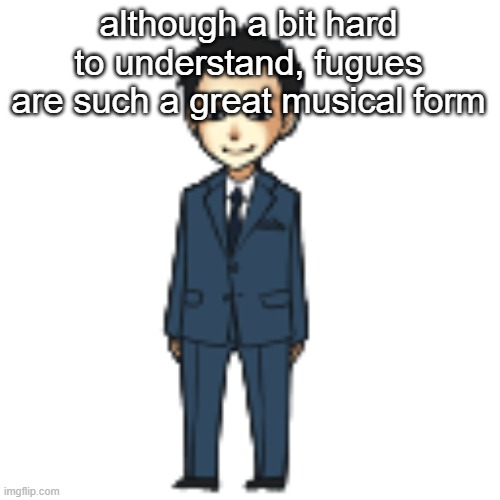 Moriarty but a shimeji | although a bit hard to understand, fugues are such a great musical form | image tagged in moriarty but a shimeji | made w/ Imgflip meme maker