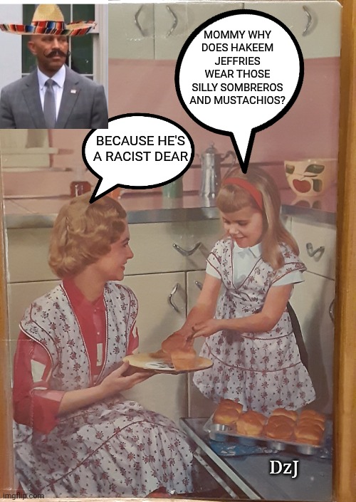 He Iz Raysist | MOMMY WHY DOES HAKEEM JEFFRIES WEAR THOSE SILLY SOMBREROS AND MUSTACHIOS? BECAUSE HE'S A RACIST DEAR; DzJ | image tagged in dumbass,commie,libtard,democrats | made w/ Imgflip meme maker