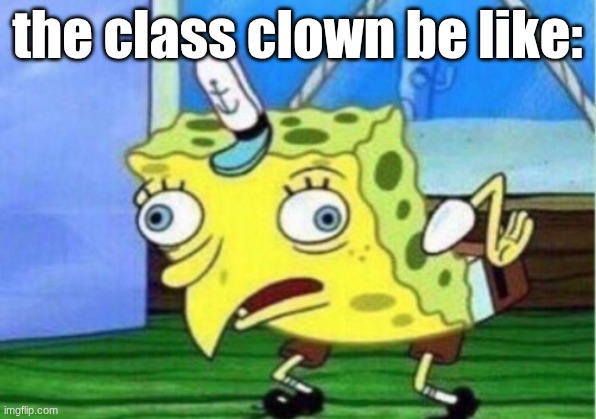 how | the class clown be like: | image tagged in memes,mocking spongebob | made w/ Imgflip meme maker