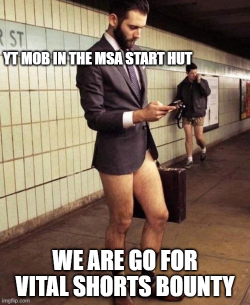 No pants | YT MOB IN THE MSA START HUT; WE ARE GO FOR VITAL SHORTS BOUNTY | image tagged in no pants | made w/ Imgflip meme maker