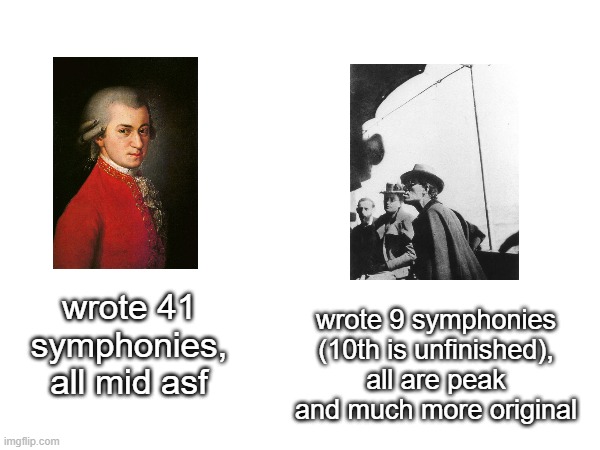 wrote 9 symphonies (10th is unfinished), all are peak and much more original; wrote 41 symphonies, all mid asf | made w/ Imgflip meme maker