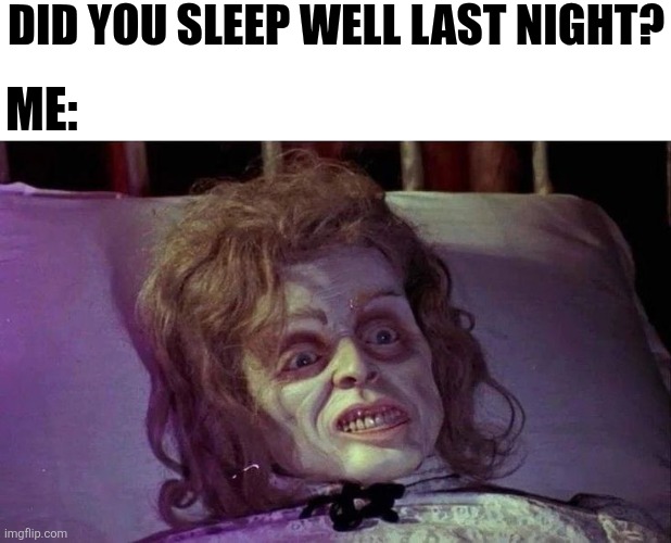 Did You Sleep Well Last Night? Me: | DID YOU SLEEP WELL LAST NIGHT? ME: | image tagged in chrisjoines1 | made w/ Imgflip meme maker