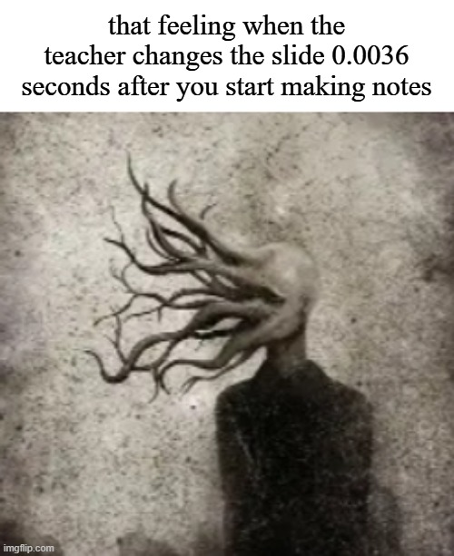 that feeling when the teacher changes the slide 0.0036 seconds after you start making notes | made w/ Imgflip meme maker