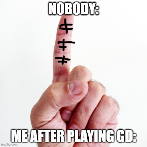 Geomtry Dash!!! | NOBODY:; ME AFTER PLAYING GD: | made w/ Imgflip meme maker