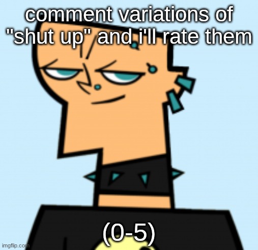 duncan | comment variations of "shut up" and i'll rate them; (0-5) | image tagged in duncan | made w/ Imgflip meme maker