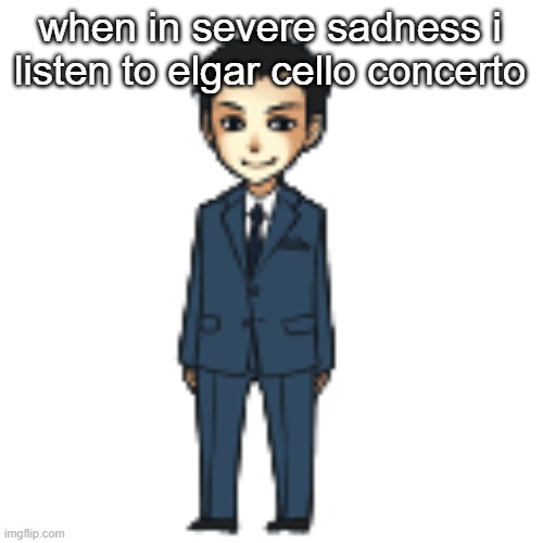 composed after ww1. obviously sounds tragic | when in severe sadness i listen to elgar cello concerto | image tagged in moriarty but a shimeji | made w/ Imgflip meme maker