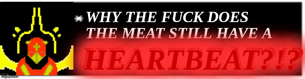 Dio brando Undertale 1 textbox | WHY THE FUCK DOES THE MEAT STILL HAVE A HEARTBEAT?!? HEARTBEAT?!? HEARTBEAT?!? | image tagged in dio brando undertale 1 textbox | made w/ Imgflip meme maker