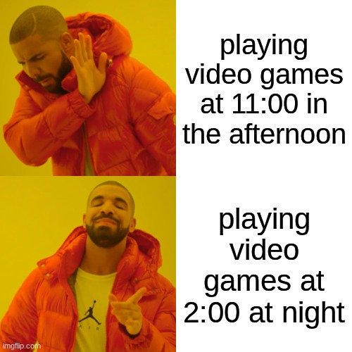 Drake Hotline Bling | playing video games at 11:00 in the afternoon; playing video games at 2:00 at night | image tagged in memes,drake hotline bling | made w/ Imgflip meme maker