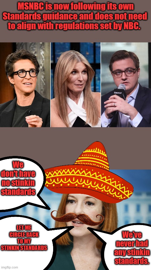 Standards, we don't want any stinkin standards | MSNBC is now following its own Standards guidance and does not need to align with regulations set by NBC. We don't have no stinkin standards; LET ME CIRCLE BACK TO MY STINKIN STANDARDS; We've never had any stinkin standards. | made w/ Imgflip meme maker