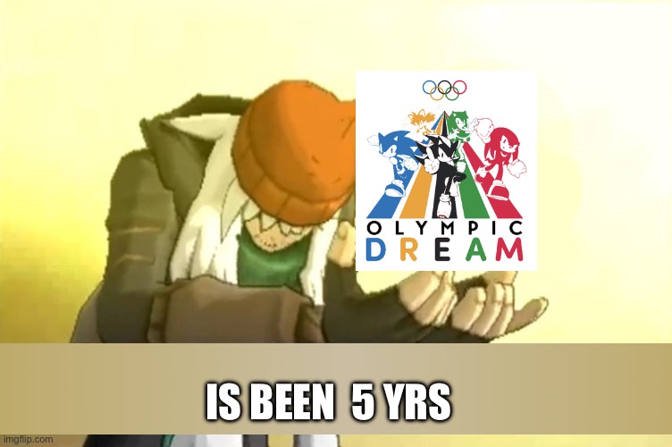 so sega and olympics are working again just mabye a mario and sonic game?? possibly not but u can hope | IS BEEN  5 YRS | image tagged in meme,sonic,sonic the hedgehog | made w/ Imgflip meme maker