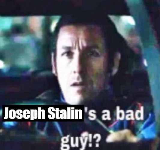 X is a bad guy!? | Joseph Stalin | image tagged in x is a bad guy | made w/ Imgflip meme maker