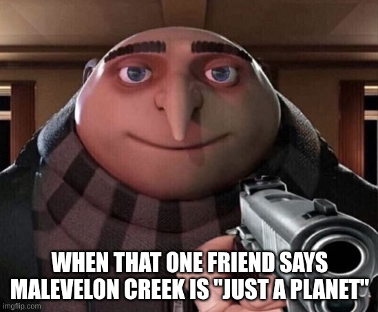 what did you say | WHEN THAT ONE FRIEND SAYS MALEVELON CREEK IS "JUST A PLANET" | image tagged in gru gun | made w/ Imgflip meme maker