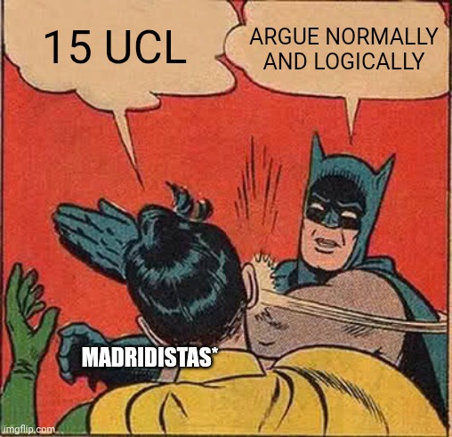 Eyh | 15 UCL; ARGUE NORMALLY AND LOGICALLY; MADRIDISTAS* | image tagged in memes,batman slapping robin | made w/ Imgflip meme maker