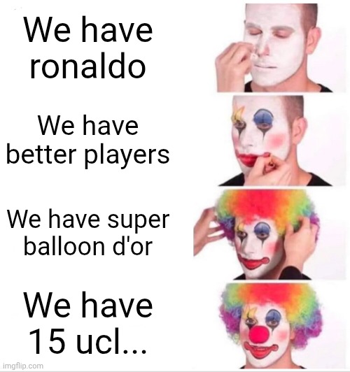 Rmaaaaa | We have ronaldo; We have better players; We have super balloon d'or; We have 15 ucl... | image tagged in memes,clown applying makeup | made w/ Imgflip meme maker
