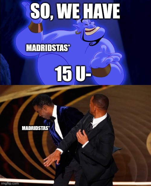 SO, WE HAVE; MADRIDSTAS*; 15 U-; MADRIDSTAS* | image tagged in aladdin genie,will smith slap | made w/ Imgflip meme maker