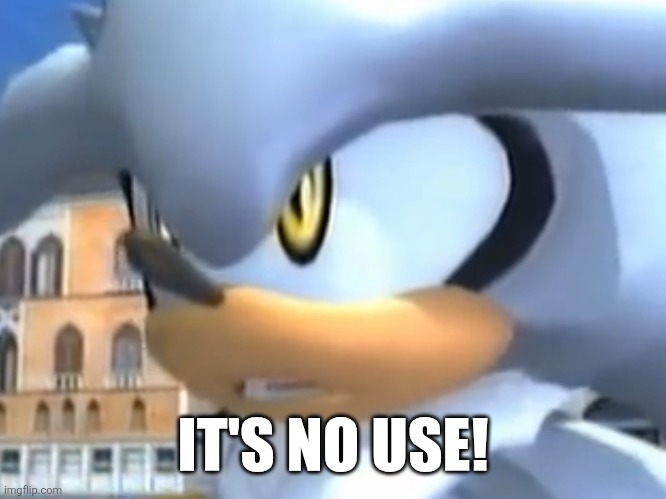 It’s no use! | IT'S NO USE! | image tagged in it s no use | made w/ Imgflip meme maker