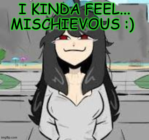 I KINDA FEEL... MISCHIEVOUS :) | made w/ Imgflip meme maker