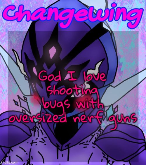 At point blank range | God I love shooting bugs with oversized nerf guns | image tagged in changewing gayshit template the idk how many atp | made w/ Imgflip meme maker