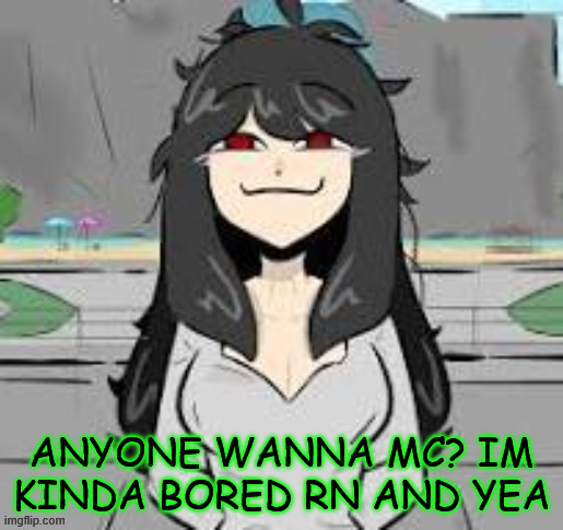 smuggy | ANYONE WANNA MC? IM KINDA BORED RN AND YEA | made w/ Imgflip meme maker