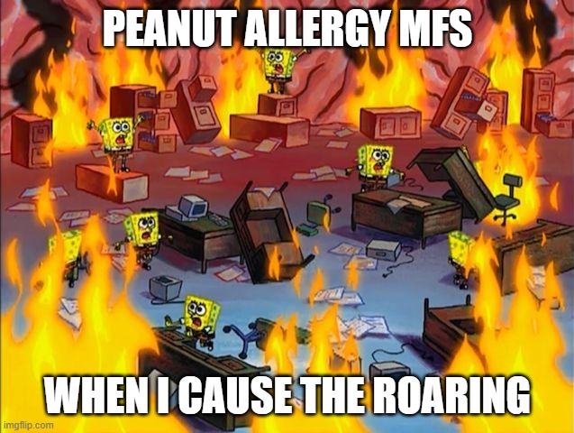 spongebob fire | PEANUT ALLERGY MFS; WHEN I CAUSE THE ROARING | image tagged in spongebob fire | made w/ Imgflip meme maker