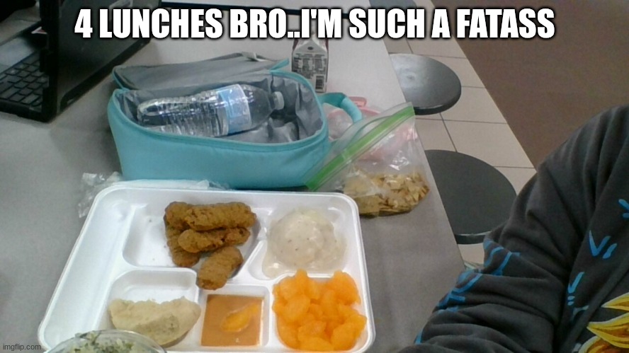 4 LUNCHES BRO..I'M SUCH A FATASS | made w/ Imgflip meme maker