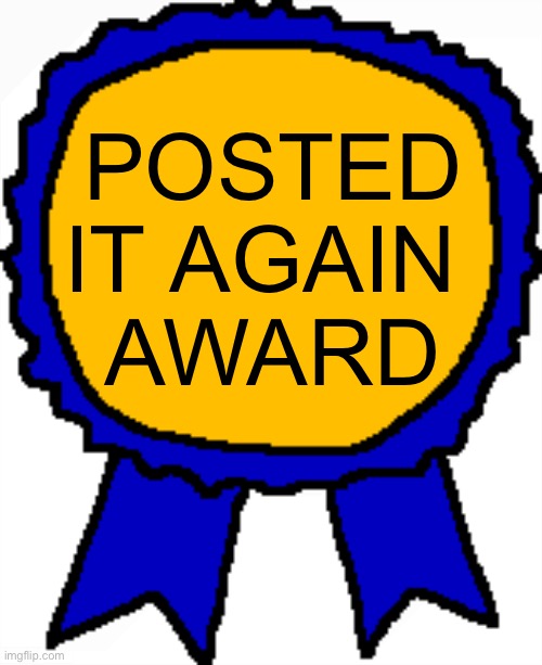 Posted it again award | POSTED IT AGAIN 
AWARD | image tagged in posted it again award | made w/ Imgflip meme maker