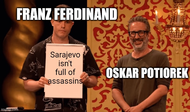 David Baddiel and Ed Gamble | FRANZ FERDINAND; Sarajevo isn't full of assassins; OSKAR POTIOREK | image tagged in david baddiel and ed gamble | made w/ Imgflip meme maker