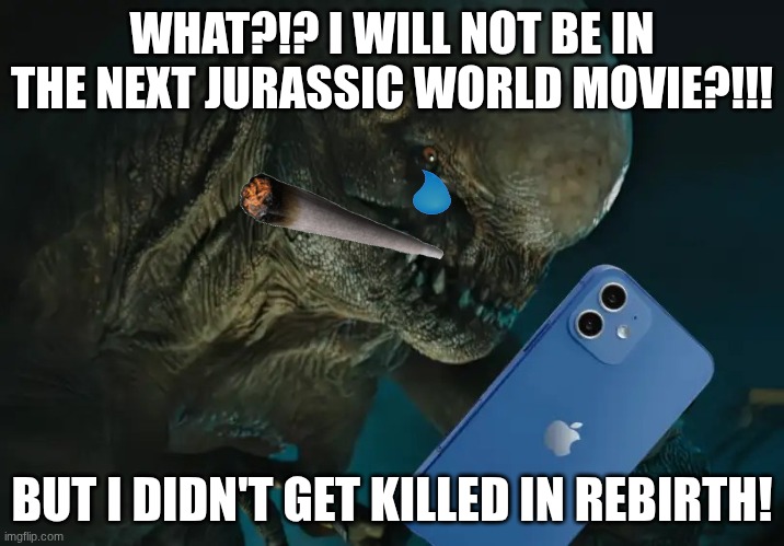 Distortus Rex Phone | WHAT?!? I WILL NOT BE IN THE NEXT JURASSIC WORLD MOVIE?!!! BUT I DIDN'T GET KILLED IN REBIRTH! | image tagged in distortus rex phone | made w/ Imgflip meme maker