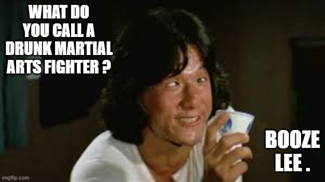 What do you call a drunk martial arts fighter?   Booze Lee !! | WHAT DO YOU CALL A DRUNK MARTIAL ARTS FIGHTER ? BOOZE LEE . | image tagged in sports,martial arts,drunk,alcohol,funny,humor | made w/ Imgflip meme maker